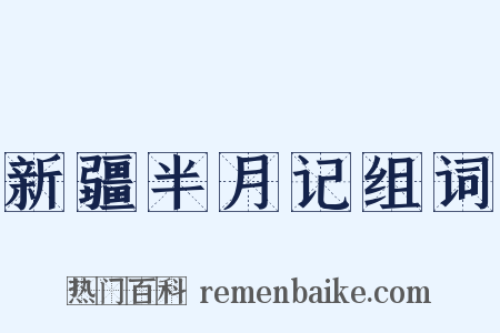 新疆半月记组词是什么意思的图片